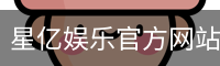 星亿娱乐官方网站 | 亚洲数字娱乐平台 | Xingyi Entertainment